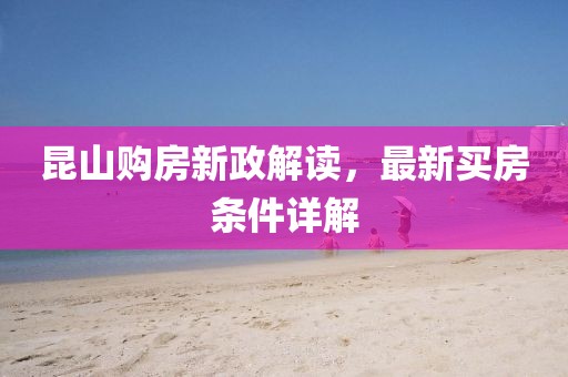 昆山購(gòu)房新政解讀，最新買房條件詳解