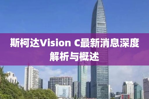 斯柯達(dá)Vision C最新消息深度解析與概述