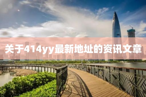 關(guān)于414yy最新地址的資訊文章
