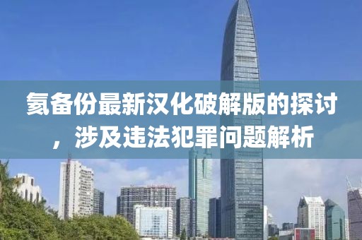 氦備份最新漢化破解版的探討，涉及違法犯罪問題解析
