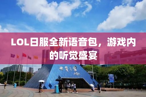 LOL日服全新語音包，游戲內(nèi)的聽覺盛宴