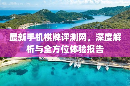 最新手機(jī)棋牌評(píng)測(cè)網(wǎng)，深度解析與全方位體驗(yàn)報(bào)告