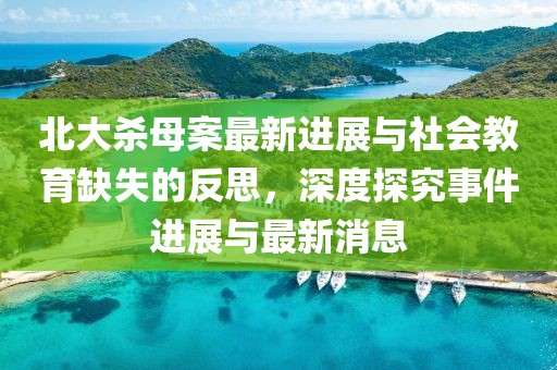 北大殺母案最新進展與社會教育缺失的反思，深度探究事件進展與最新消息