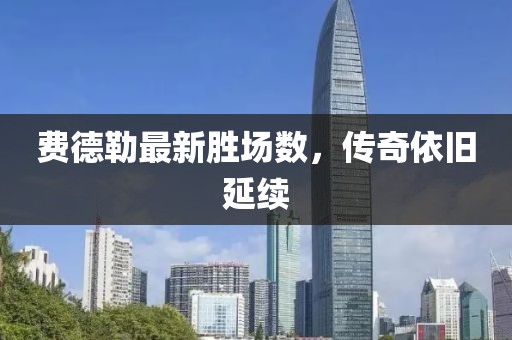 費德勒最新勝場數(shù)，傳奇依舊延續(xù)