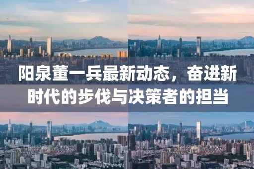 陽泉董一兵最新動態(tài)，奮進新時代的步伐與決策者的擔當