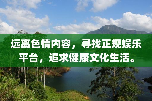 遠離色情內(nèi)容，尋找正規(guī)娛樂平臺，追求健康文化生活。