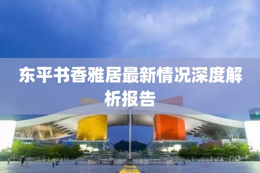 東平書香雅居最新情況深度解析報告