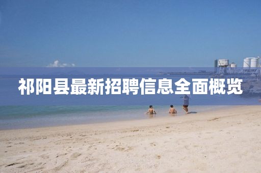 祁陽(yáng)縣最新招聘信息全面概覽