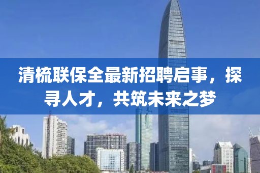 清梳聯(lián)保全最新招聘啟事，探尋人才，共筑未來之夢
