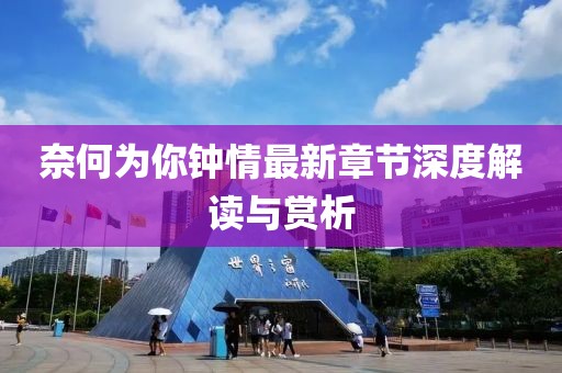 奈何為你鐘情最新章節(jié)深度解讀與賞析