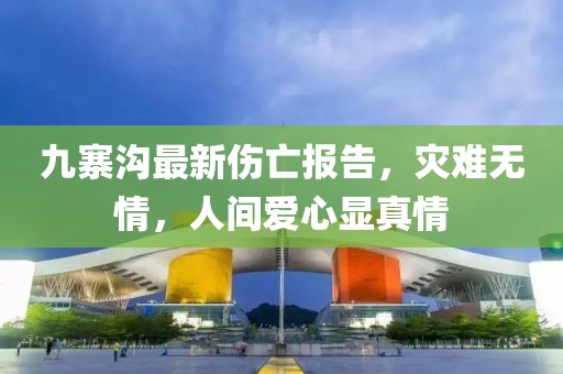 九寨溝最新傷亡報告，災難無情，人間愛心顯真情