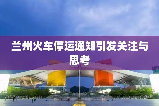 蘭州火車停運(yùn)通知引發(fā)關(guān)注與思考