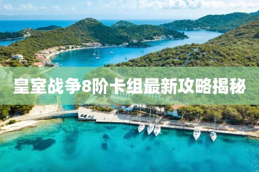 皇室戰(zhàn)爭8階卡組最新攻略揭秘