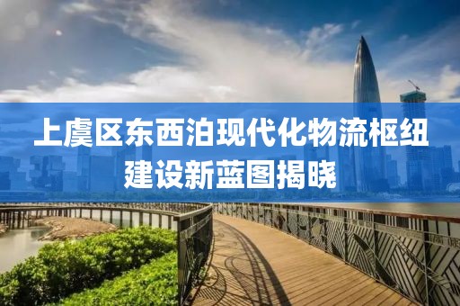 上虞區(qū)東西泊現(xiàn)代化物流樞紐建設(shè)新藍(lán)圖揭曉