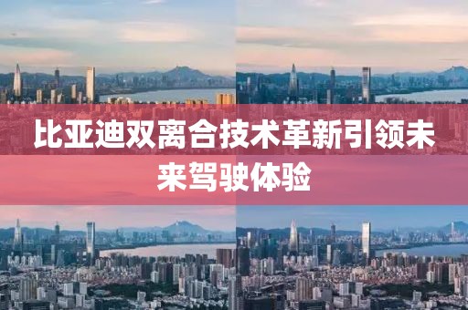 比亞迪雙離合技術(shù)革新引領(lǐng)未來駕駛體驗(yàn)