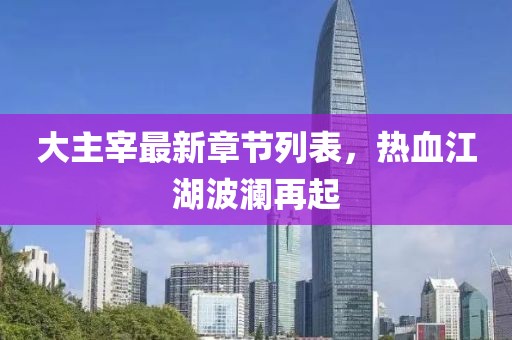 大主宰最新章節(jié)列表，熱血江湖波瀾再起