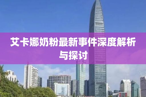 艾卡娜奶粉最新事件深度解析與探討