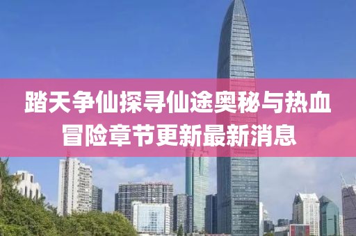 踏天爭(zhēng)仙探尋仙途奧秘與熱血冒險(xiǎn)章節(jié)更新最新消息
