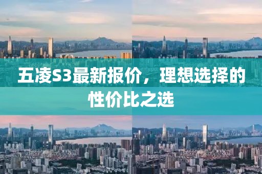 五凌S3最新報(bào)價(jià)，理想選擇的性價(jià)比之選