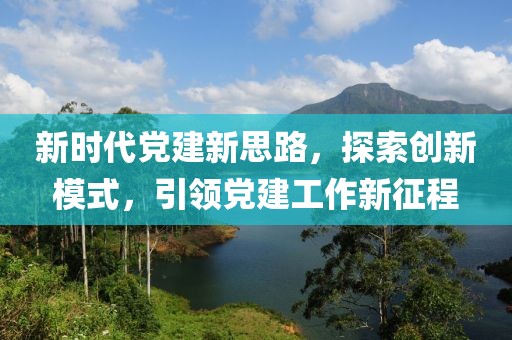 新時(shí)代黨建新思路，探索創(chuàng)新模式，引領(lǐng)黨建工作新征程