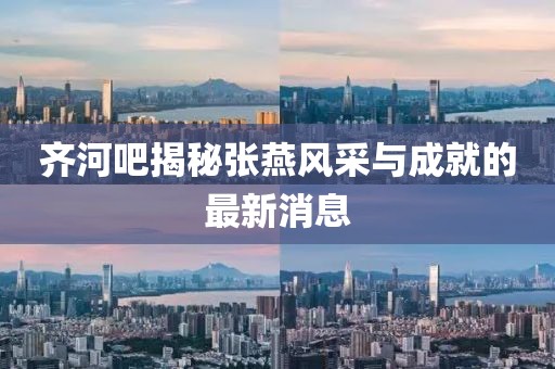 齊河吧揭秘張燕風(fēng)采與成就的最新消息
