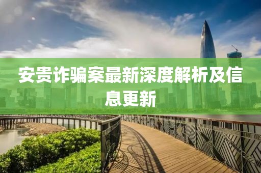 安貴詐騙案最新深度解析及信息更新