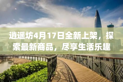 逍遙坊4月17日全新上架，探索最新商品，盡享生活樂趣
