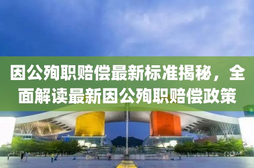因公殉職賠償最新標(biāo)準(zhǔn)揭秘，全面解讀最新因公殉職賠償政策