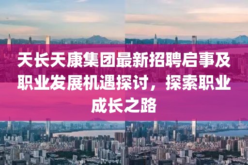 天長天康集團最新招聘啟事及職業(yè)發(fā)展機遇探討，探索職業(yè)成長之路
