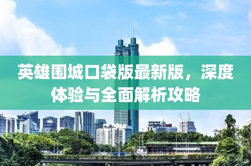 英雄圍城口袋版最新版，深度體驗(yàn)與全面解析攻略