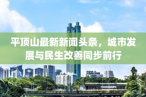 平頂山最新新聞?lì)^條，城市發(fā)展與民生改善同步前行