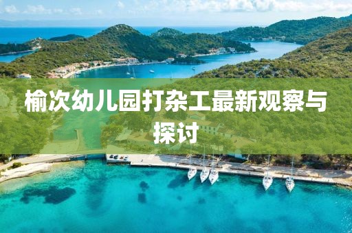 榆次幼兒園打雜工最新觀察與探討