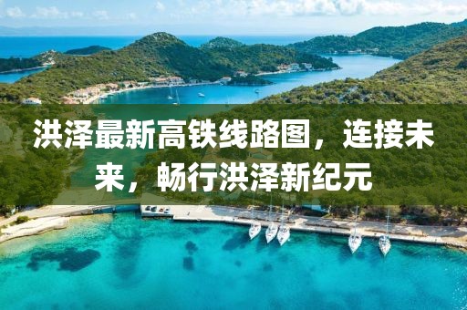 洪澤最新高鐵線路圖，連接未來，暢行洪澤新紀(jì)元