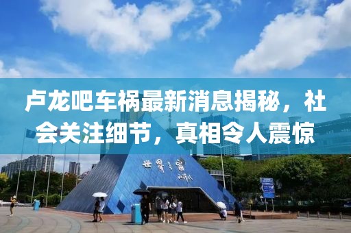 盧龍吧車禍最新消息揭秘，社會關(guān)注細(xì)節(jié)，真相令人震驚