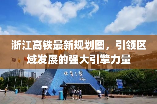 浙江高鐵最新規(guī)劃圖，引領(lǐng)區(qū)域發(fā)展的強(qiáng)大引擎力量