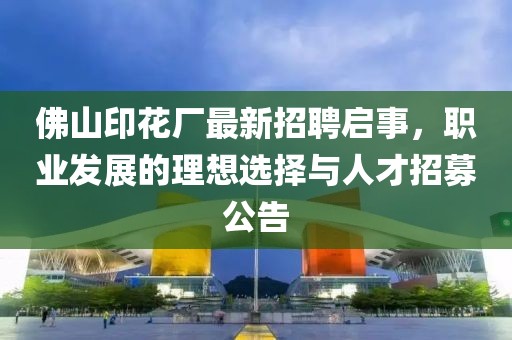 佛山印花廠最新招聘啟事，職業(yè)發(fā)展的理想選擇與人才招募公告