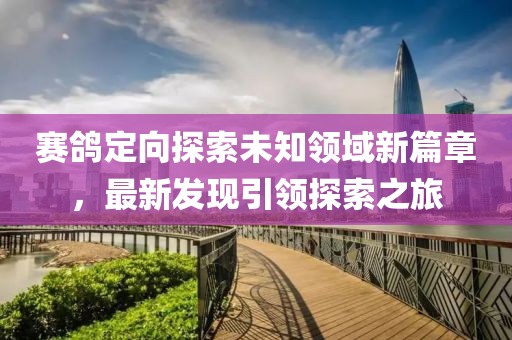 賽鴿定向探索未知領(lǐng)域新篇章，最新發(fā)現(xiàn)引領(lǐng)探索之旅