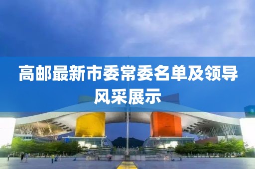 高郵最新市委常委名單及領(lǐng)導(dǎo)風(fēng)采展示