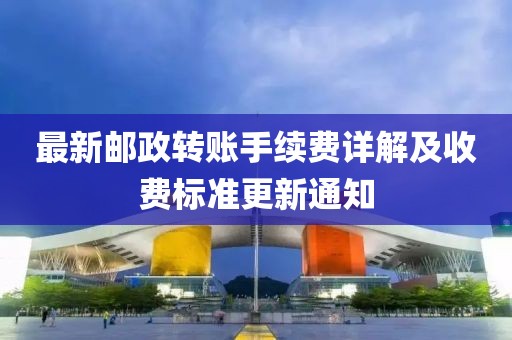 最新郵政轉(zhuǎn)賬手續(xù)費(fèi)詳解及收費(fèi)標(biāo)準(zhǔn)更新通知