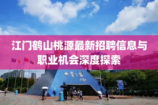 江門(mén)鶴山桃源最新招聘信息與職業(yè)機(jī)會(huì)深度探索