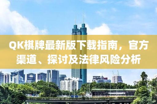 QK棋牌最新版下載指南，官方渠道、探討及法律風(fēng)險分析