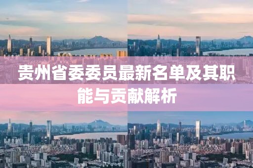 貴州省委委員最新名單及其職能與貢獻解析