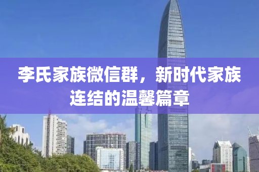 李氏家族微信群，新時代家族連結(jié)的溫馨篇章