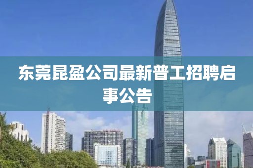 東莞昆盈公司最新普工招聘啟事公告