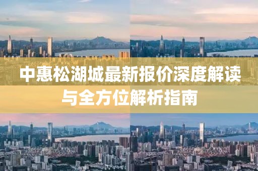中惠松湖城最新報價深度解讀與全方位解析指南