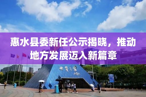 惠水縣委新任公示揭曉，推動地方發(fā)展邁入新篇章