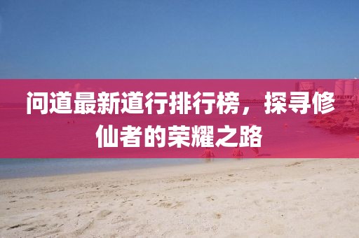問道最新道行排行榜，探尋修仙者的榮耀之路