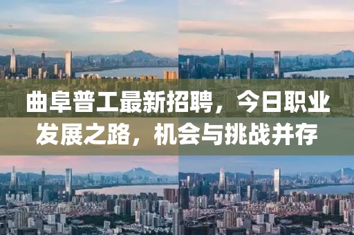 曲阜普工最新招聘，今日職業(yè)發(fā)展之路，機(jī)會(huì)與挑戰(zhàn)并存