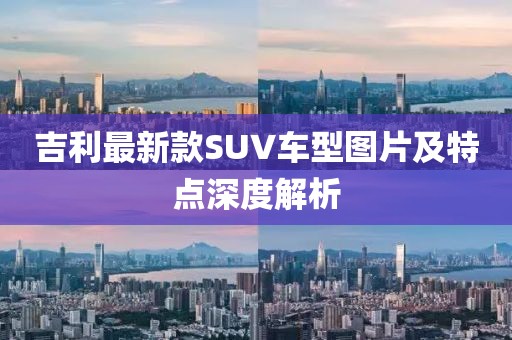 吉利最新款SUV車型圖片及特點深度解析