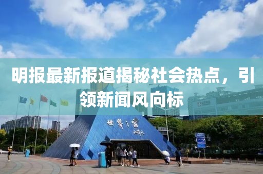 明報最新報道揭秘社會熱點，引領(lǐng)新聞風(fēng)向標(biāo)